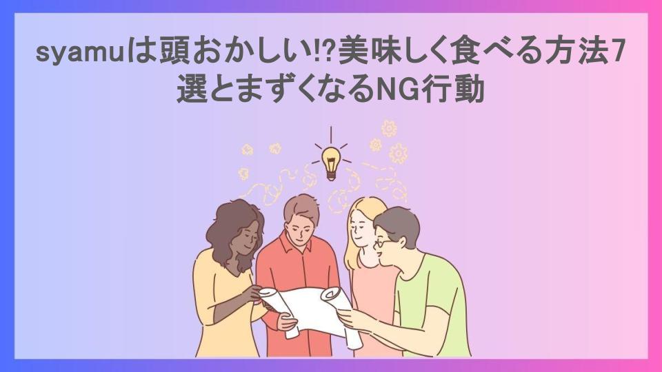 syamuは頭おかしい!?美味しく食べる方法7選とまずくなるNG行動